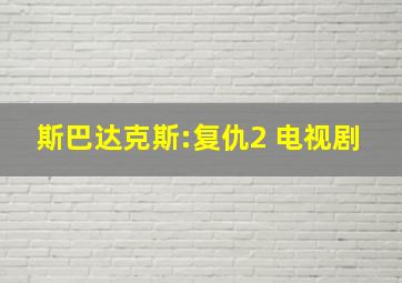 斯巴达克斯:复仇2 电视剧